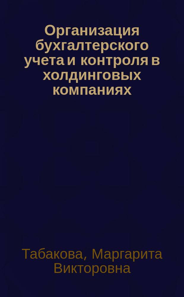 Организация бухгалтерского учета и контроля в холдинговых компаниях : Автореф. дис. на соиск. учен. степ. к.э.н. : Спец. 08.00.12