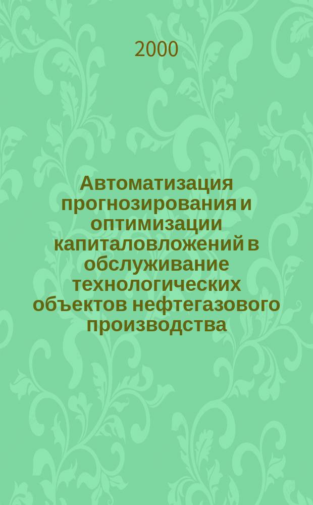 Автоматизация прогнозирования и оптимизации капиталовложений в обслуживание технологических объектов нефтегазового производства : Автореф. дис. на соиск. учен. степ. к.т.н. : Спец. 05.13.06