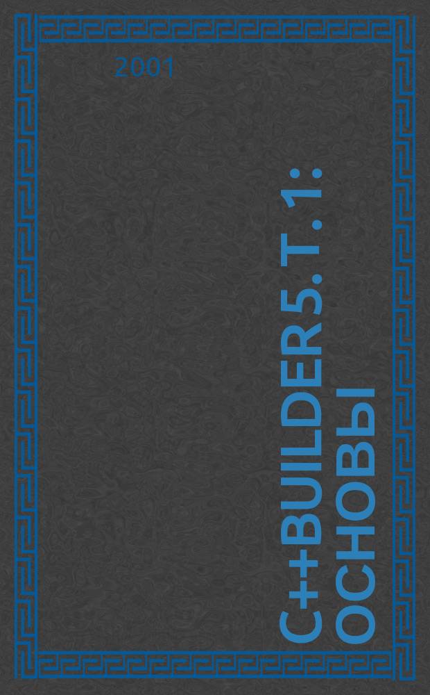 C++Builder 5. Т. 1 : Основы