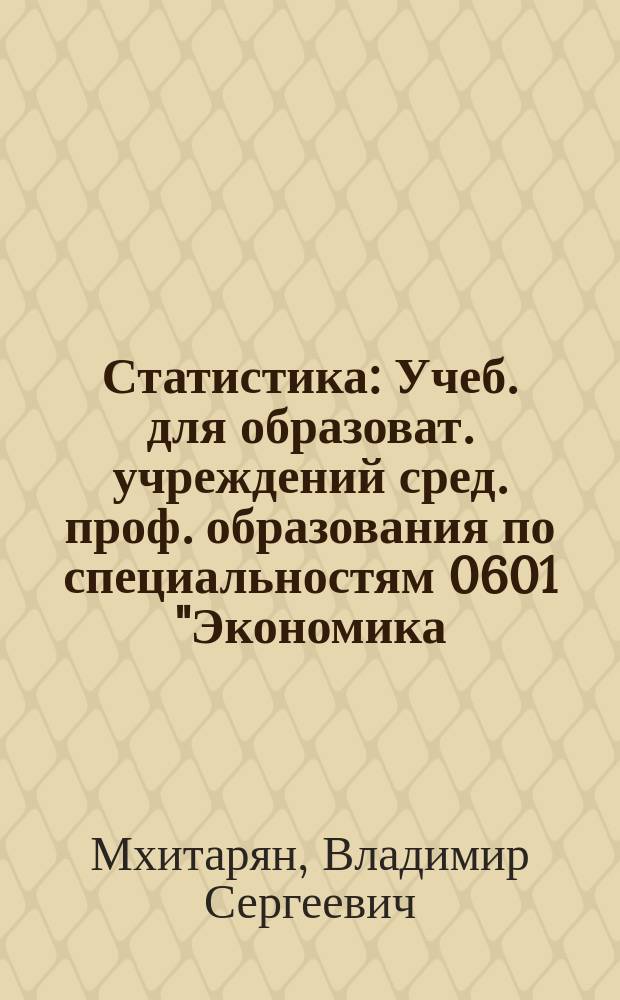 Статистика : Учеб. для образоват. учреждений сред. проф. образования по специальностям 0601 "Экономика, бухгалт. учет и контроль" (по отраслям), 0602 "Менеджмент" (по отраслям), 0607 "Маркетинг" (по отраслям)