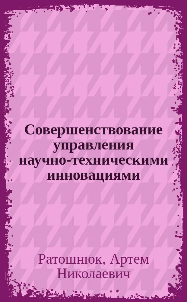 Совершенствование управления научно-техническими инновациями : Автореф. дис. на соиск. учен. степ. к.э.н. : Спец. 08.00.05