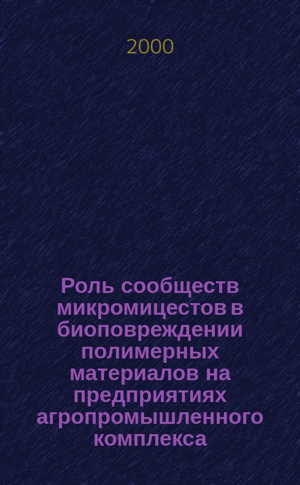 Роль сообществ микромицестов в биоповреждении полимерных материалов на предприятиях агропромышленного комплекса : Автореф. дис. на соиск. учен. степ. к.б.н. : Спец. 03.00.16