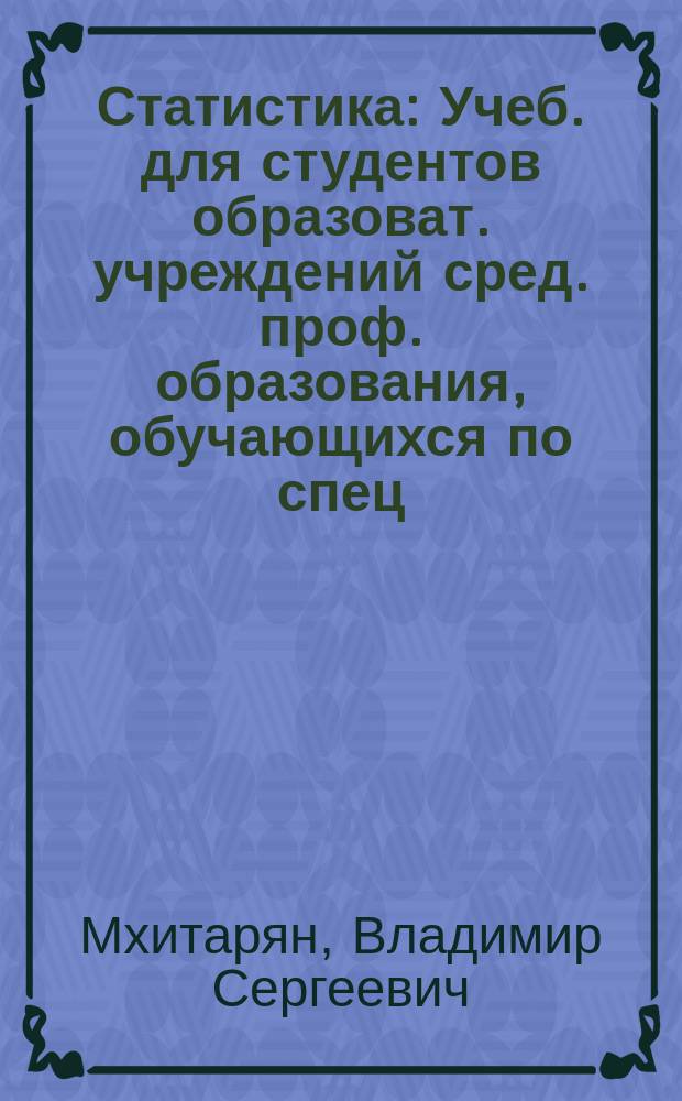 Статистика : Учеб. для студентов образоват. учреждений сред. проф. образования, обучающихся по спец. 0601 "Экономика, бухгалт. учет и контроль" (по отраслям), 0602 "Менеджмент" (по отраслям), 0607 "Маркетинг" (по отраслям)