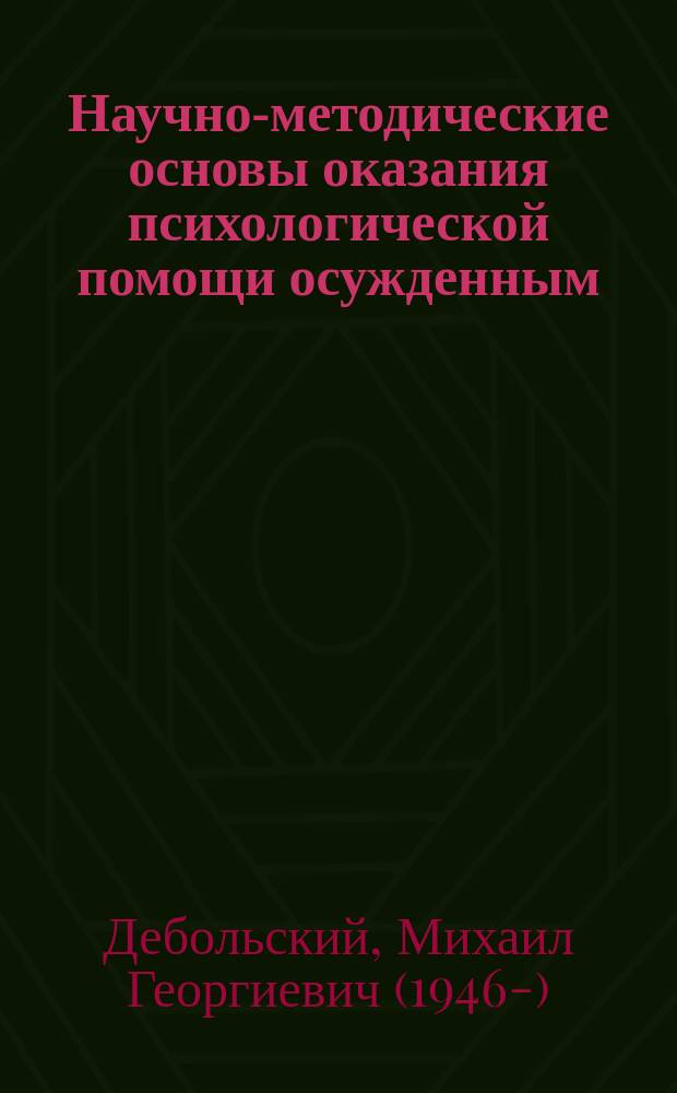 Научно-методические основы оказания психологической помощи осужденным : Сборник