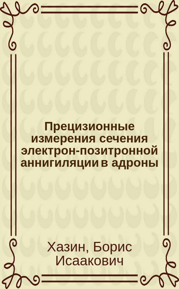 Прецизионные измерения сечения электрон-позитронной аннигиляции в адроны : Автореф. дис. на соиск. учен. степ. д.ф.-м.н. : Спец. 01.04.16