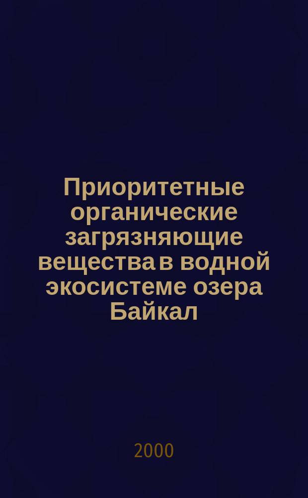 Приоритетные органические загрязняющие вещества в водной экосистеме озера Байкал. Сравнение химического и биологического подходов : Автореф. дис. на соиск. учен. степ. к.б.н. : Спец. 03.00.29 : Спец. 02.00.03
