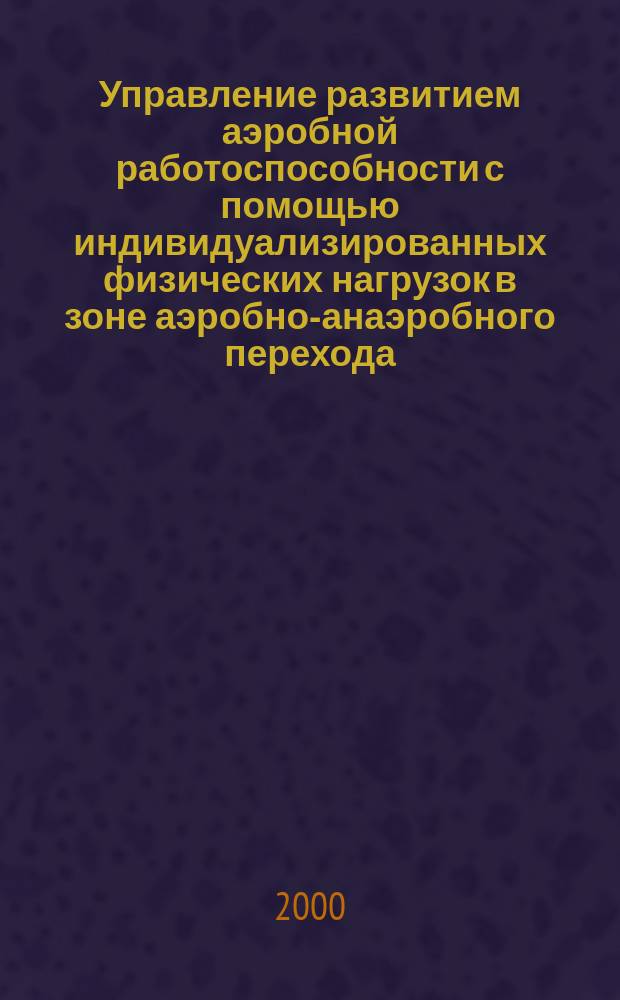 Управление развитием аэробной работоспособности с помощью индивидуализированных физических нагрузок в зоне аэробно-анаэробного перехода : Автореф. дис. на соиск. учен. степ. к.б.н. : Спец. 03.00.13