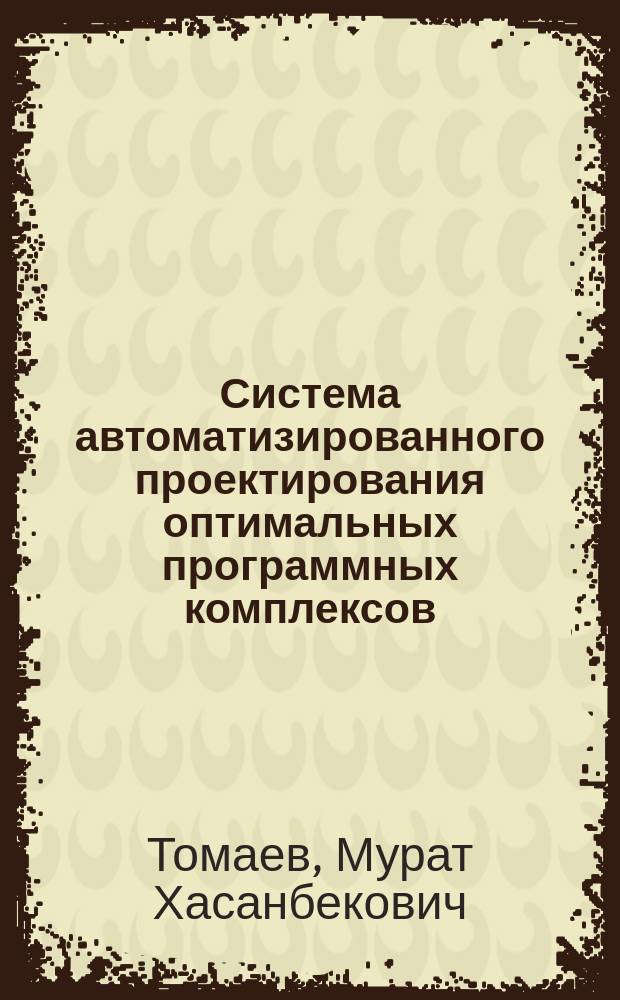 Система автоматизированного проектирования оптимальных программных комплексов : Автореф. дис. на соиск. учен. степ. доктора наук : 05.13.12