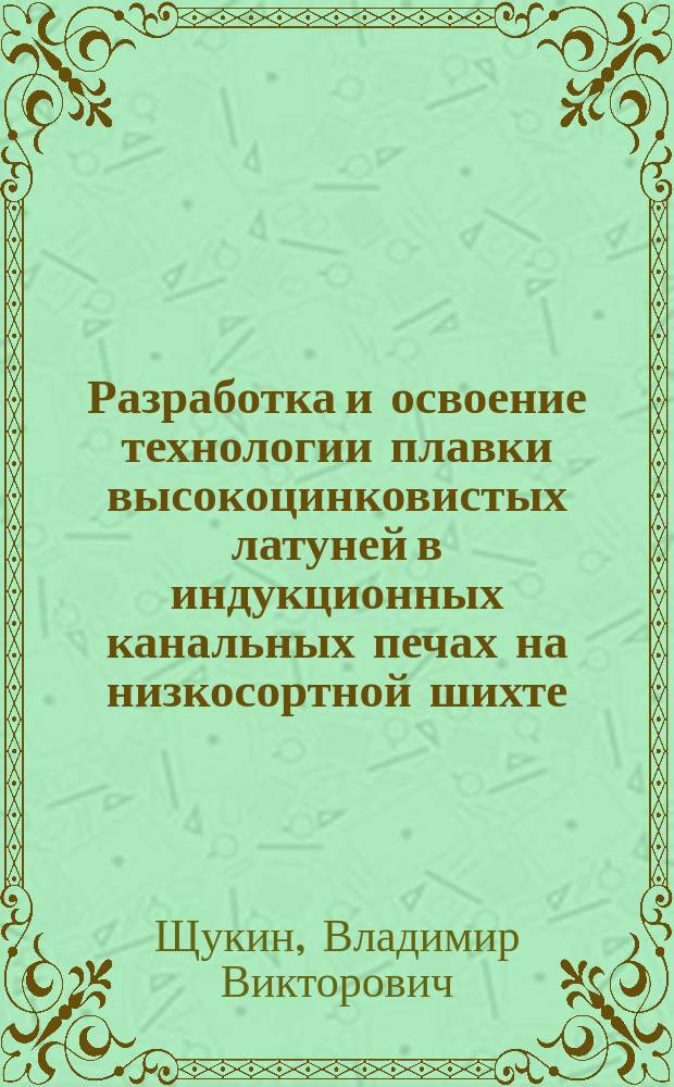 Разработка и освоение технологии плавки высокоцинковистых латуней в индукционных канальных печах на низкосортной шихте : Автореф. дис. на соиск. учен. степ. к.т.н. : Спец. 05.16.04