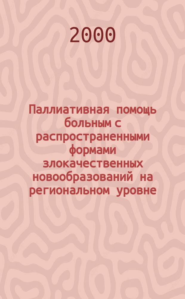 Паллиативная помощь больным с распространенными формами злокачественных новообразований на региональном уровне : Автореф. дис. на соиск. учен. степ. к.м.н. : Спец. 14.00.14