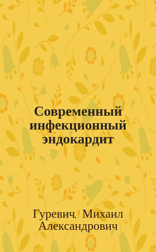 Современный инфекционный эндокардит : (Клинич. и иммунол. варианты, поражение миокарда, лечение)