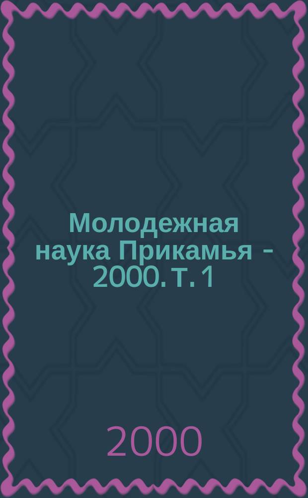 Молодежная наука Прикамья - 2000. Т. 1