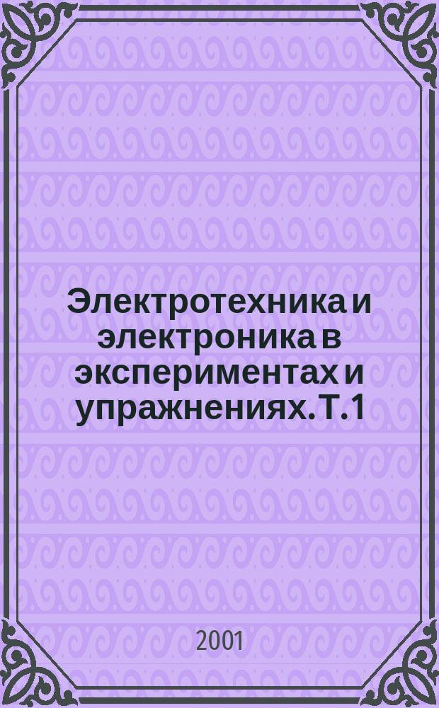 Электротехника и электроника в экспериментах и упражнениях. Т. 1 : Электротехника