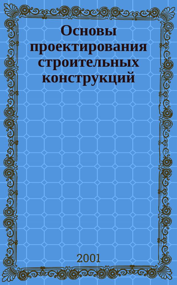 Основы проектирования строительных конструкций : Учеб. пособие по курсу "Архитектура и строит. конструкции" для студентов специальностей 290100, 060800
