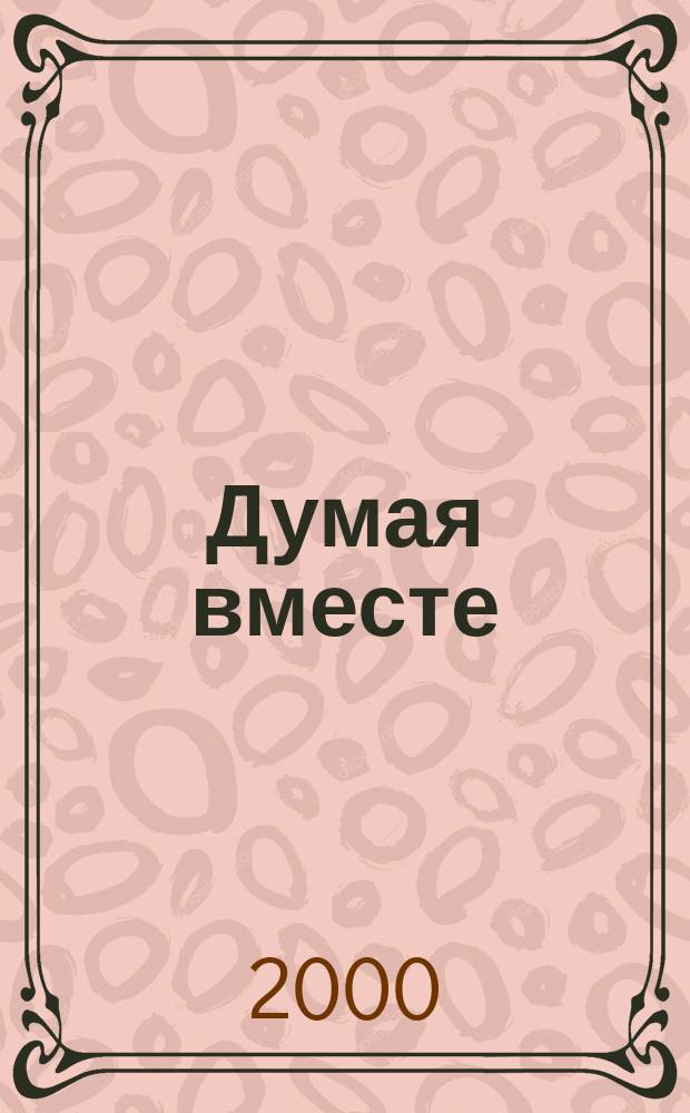 Думая вместе : Творчество. Энергия. Свобода : Сб.