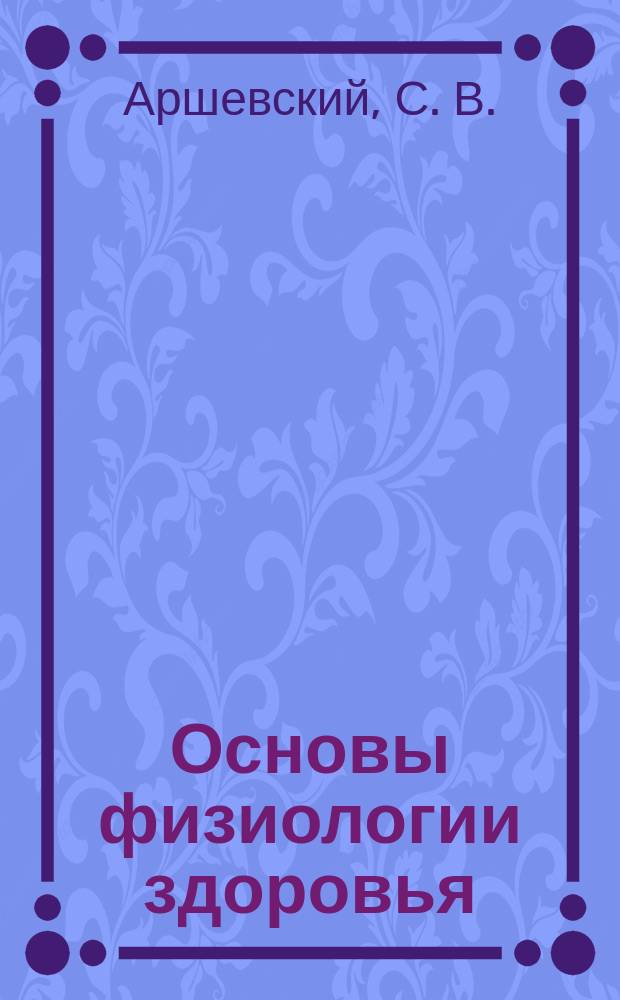Основы физиологии здоровья : Учеб. : Для студентов, обучающимся по спец.: 022300 - "Физ. культура и спорт", 020400 - "Психология", 040700 - "Валеология"
