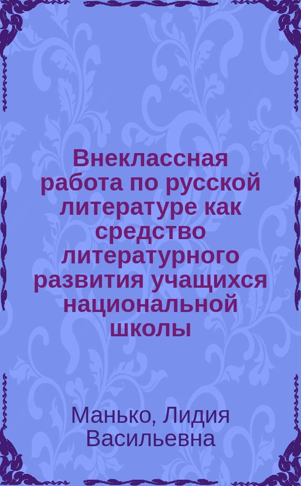 Внеклассная работа по русской литературе как средство литературного развития учащихся национальной школы : Автореф. дис. на соиск. учен. степ. к.п.н. : Спец. 13.00.02