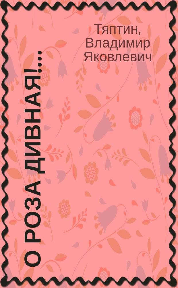 О роза дивная!.. : 200 тостов о любви : Стихи