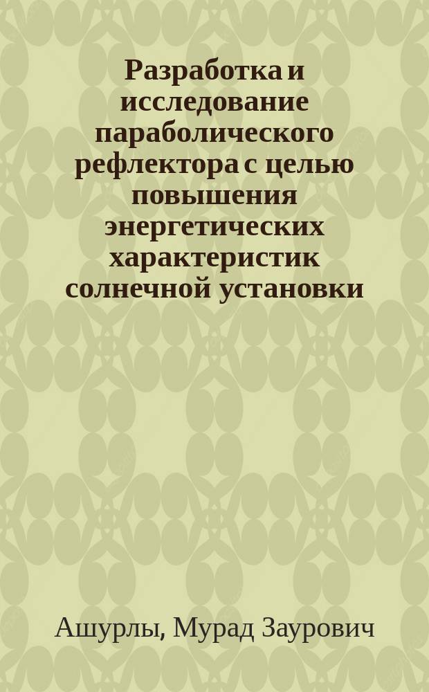 Разработка и исследование параболического рефлектора с целью повышения энергетических характеристик солнечной установки : Автореф. дис. на соиск. учен. степ. к.т.н. : Спец. 05.11.07