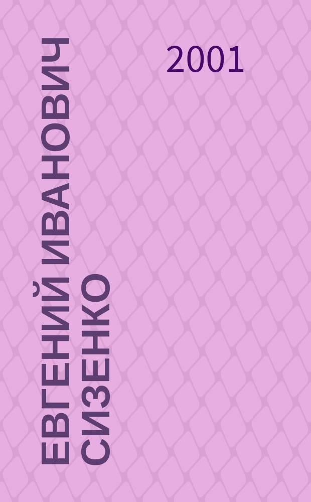 Евгений Иванович Сизенко : Ученый в обл. науч. основ пищевой и перераб. пром-сти