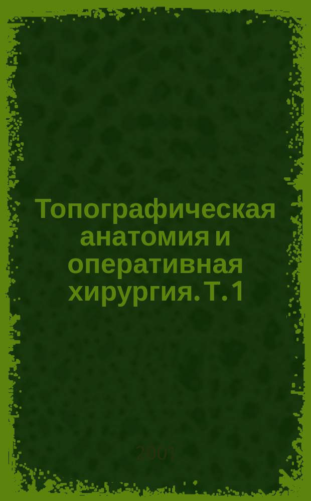 Топографическая анатомия и оперативная хирургия. Т. 1