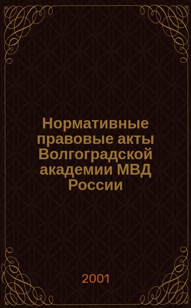 Нормативные правовые акты Волгоградской академии МВД России : Сборник