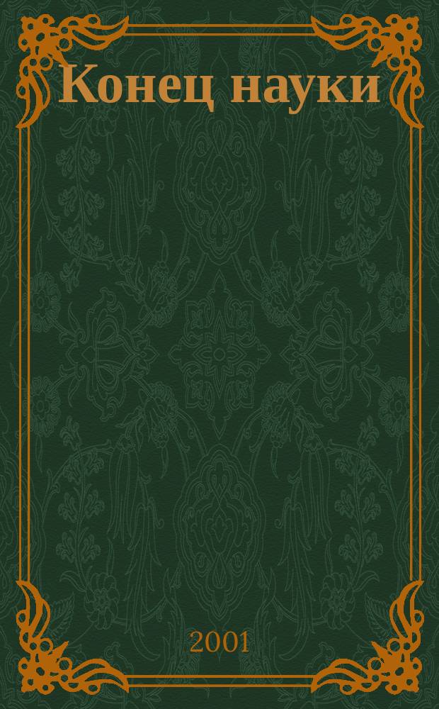 Конец науки : Взгляд на ограниченность знания на закате Века Науки