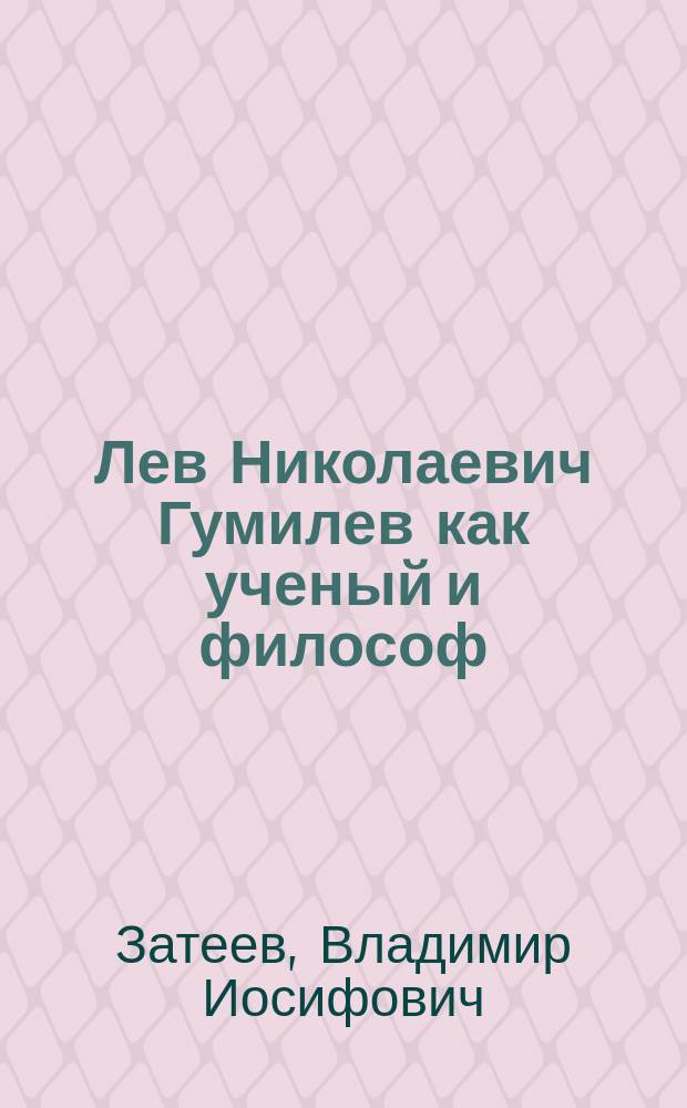 Лев Николаевич Гумилев как ученый и философ : Теория этноса и этногенеза, ее соц.-филос. аспекты и науч. истоки