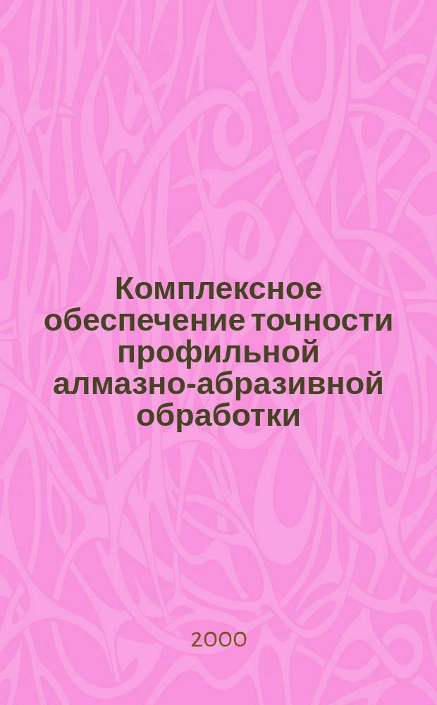 Комплексное обеспечение точности профильной алмазно-абразивной обработки : Автореф. дис. на соиск. учен. степ. д.т.н. : Спец. 05.03.01 : Спец. 05.02.08