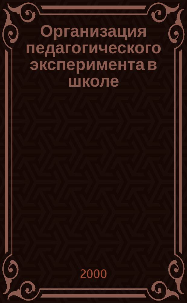 Организация педагогического эксперимента в школе : Учеб.-метод. пособие