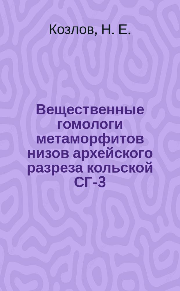 Вещественные гомологи метаморфитов низов архейского разреза кольской СГ-3 (IX толща в интервале глубин 11411-11708 метров) в обнажениях затуломской структуры Кольско-норвежского домена = Material homologues for metamorphic rocks of the lower parts of Kola superdeep borehole (unit IX in the depth interval: 11411-11708 metrs) in zatuloma structure exposures of the Kola-norwegian domain : Учеб. пособие по направлению 553200 "Геология и разведка полез. ископаемых" и спец. 53202 "Металлогения", 553208 "Прикладная геохимия, минералогия и петрология"