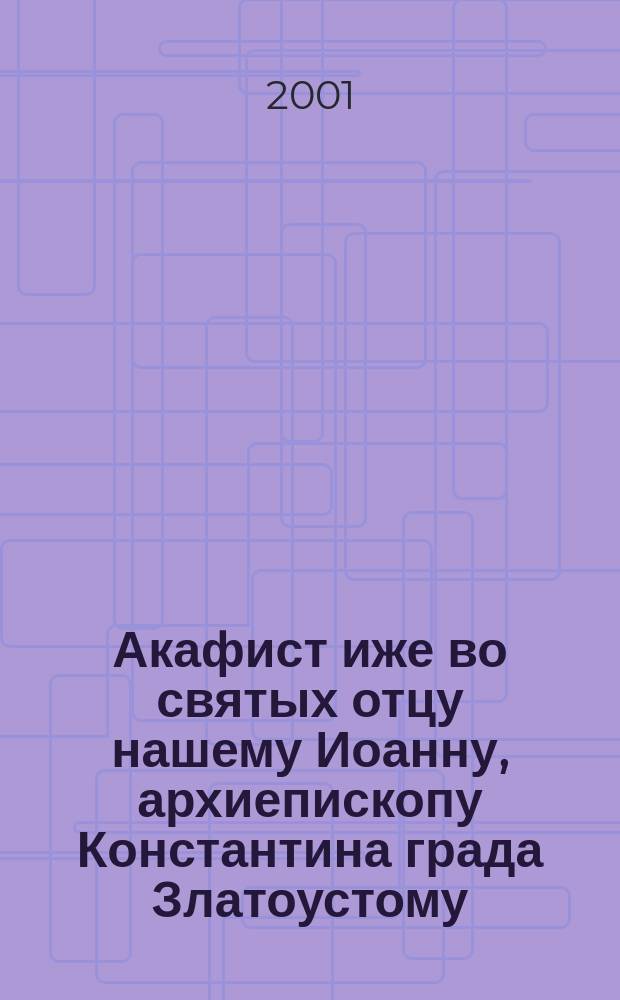Акафист иже во святых отцу нашему Иоанну, архиепископу Константина града Златоустому