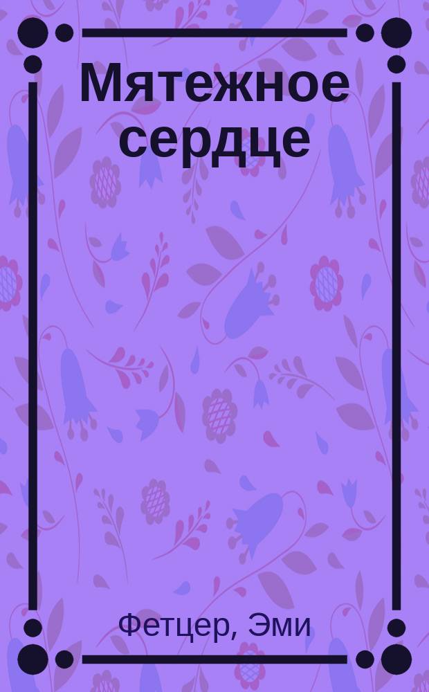 Мятежное сердце : Роман