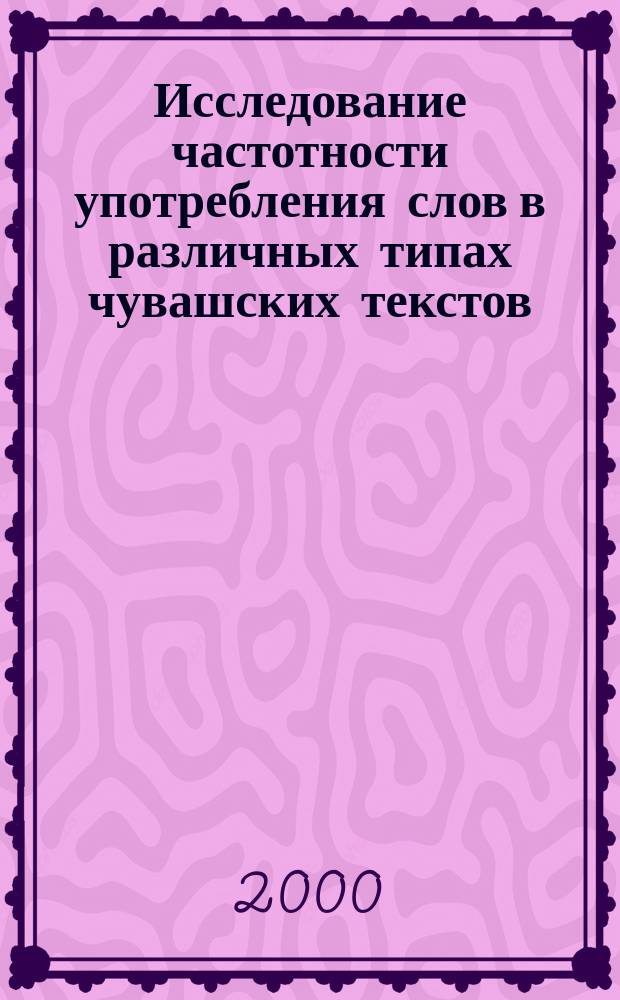 Исследование частотности употребления слов в различных типах чувашских текстов : Автореф. дис. на соиск. учен. степ. к.филол.н. : Спец. 10.02.06