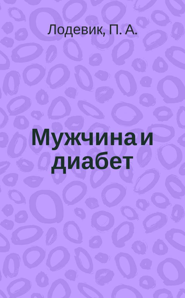 Мужчина и диабет : Рук. по сохранению здоровья и достижению успеха во всех обл. вашей жизни : Пер. с англ.
