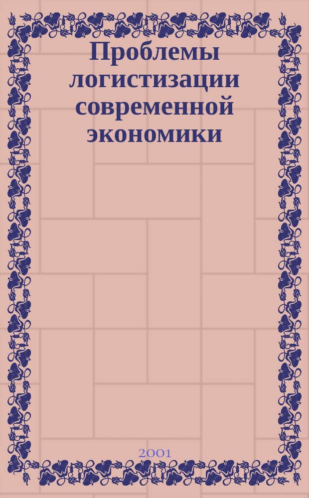 Проблемы логистизации современной экономики : Сб. ст. по материалам регион. науч.-практ. конф., 7 дек. 2001 г