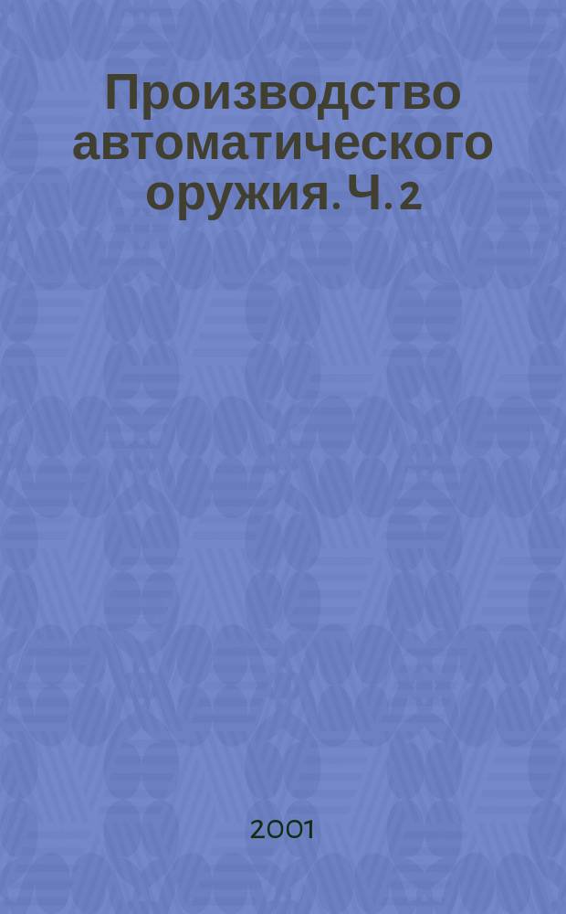 Производство автоматического оружия. Ч. 2 : Производство типовых деталей оружия
