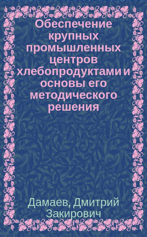 Обеспечение крупных промышленных центров хлебопродуктами и основы его методического решения : Автореф. дис. на соиск. учен. степ. к.э.н. : Спец. 08.00.05