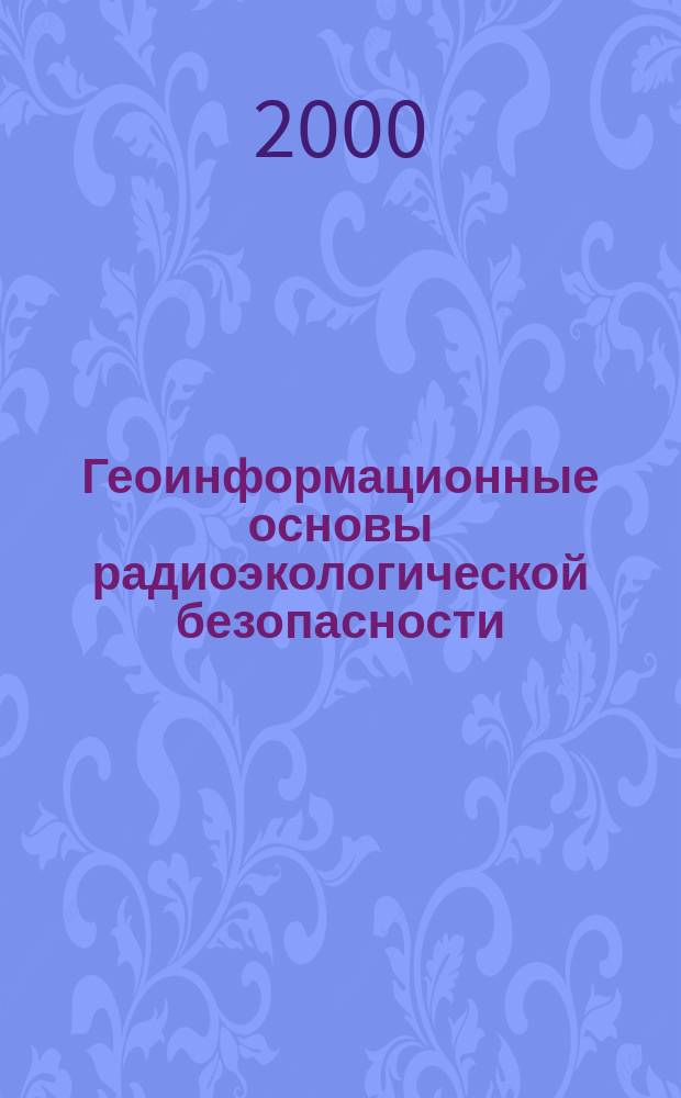 Геоинформационные основы радиоэкологической безопасности : Автореф. дис. на соиск. учен. степ. д.г.н. : Спец. 11.00.11