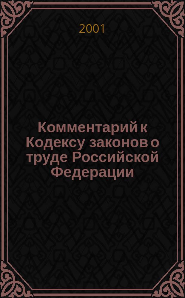 Комментарий к Кодексу законов о труде Российской Федерации : Текст Кодекса законов о труде Рос. Федерации приводится по состоянию на 10 мая 2001 года
