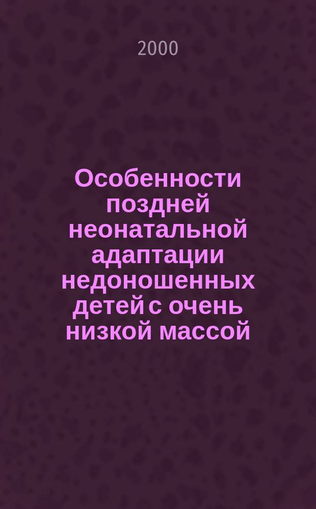 Особенности поздней неонатальной адаптации недоношенных детей с очень низкой массой : Автореф. дис. на соиск. учен. степ. к.м.н. : Спец. 14.00.09