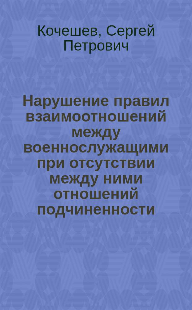 Нарушение правил взаимоотношений между военнослужащими при отсутствии между ними отношений подчиненности : (Уголовно-правовой и криминологич. аспекты) : Автореф. дис. на соиск. учен. степ. к.ю.н. : Спец. 12.00.08