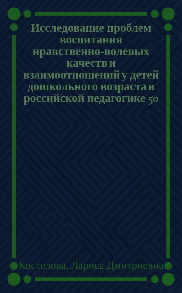 Исследование проблем воспитания нравственно-волевых качеств и взаимоотношений у детей дошкольного возраста в российской педагогике 50 - 80-х годов XX века : Автореф. дис. на соиск. учен. степ. к.п.н. : Спец. 13.00.07