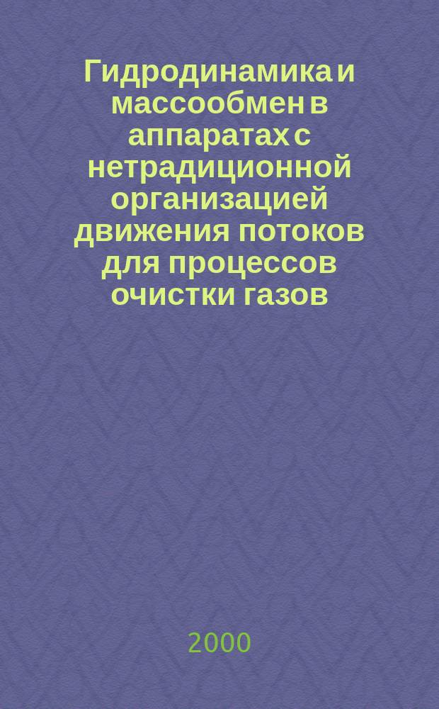 Гидродинамика и массообмен в аппаратах с нетрадиционной организацией движения потоков для процессов очистки газов : Автореф. дис. на соиск. учен. степ. д.т.н. : Спец. 05.17.08