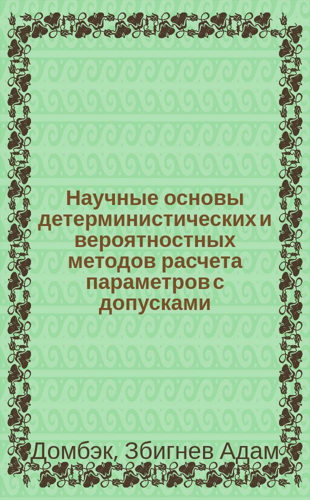 Научные основы детерминистических и вероятностных методов расчета параметров с допусками : Автореф. дис. на соиск. учен. степ. д.т.н. : Спец. 05.11.15 : Спец. 05.02.08