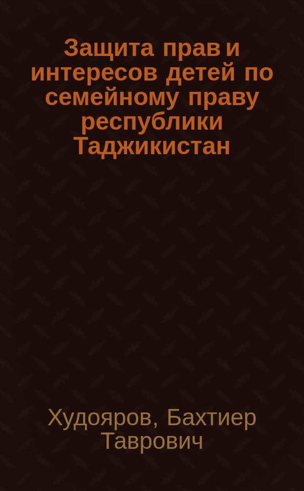 Защита прав и интересов детей по семейному праву республики Таджикистан : Автореф. дис. на соиск. учен. степ. к.ю.н. : Спец. 12.00.03