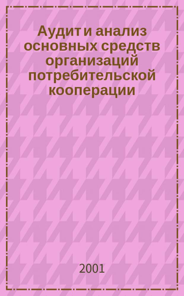 Аудит и анализ основных средств организаций потребительской кооперации : Учеб. пособие