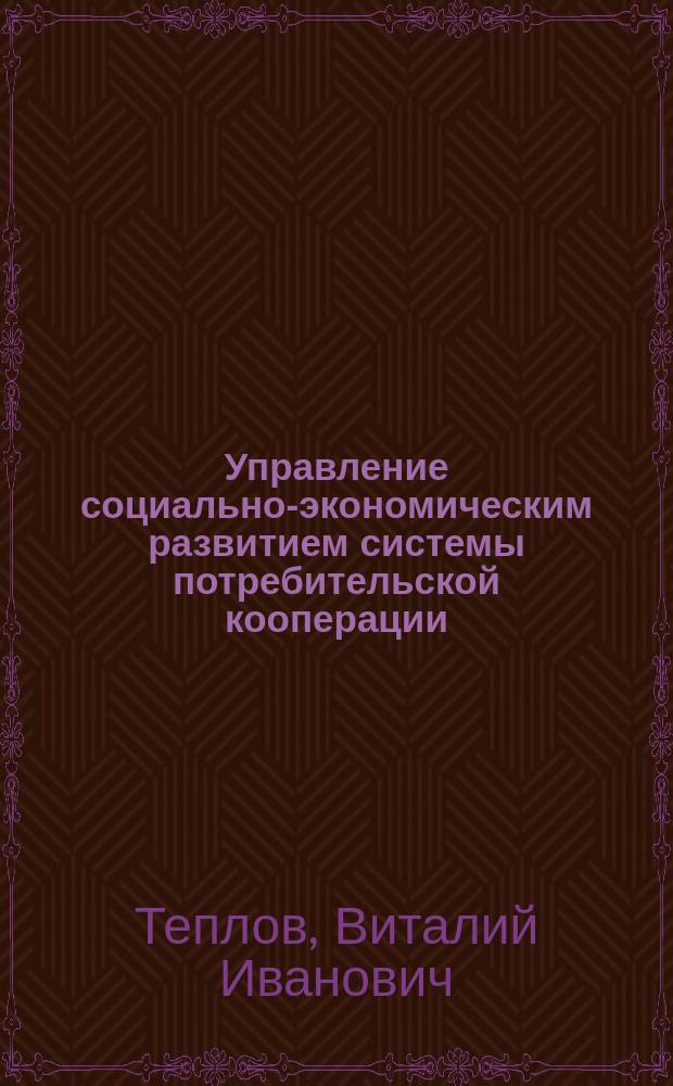 Управление социально-экономическим развитием системы потребительской кооперации : Автореф. дис. на соиск. учен. степ. д.э.н. : Спец. 08.00.05