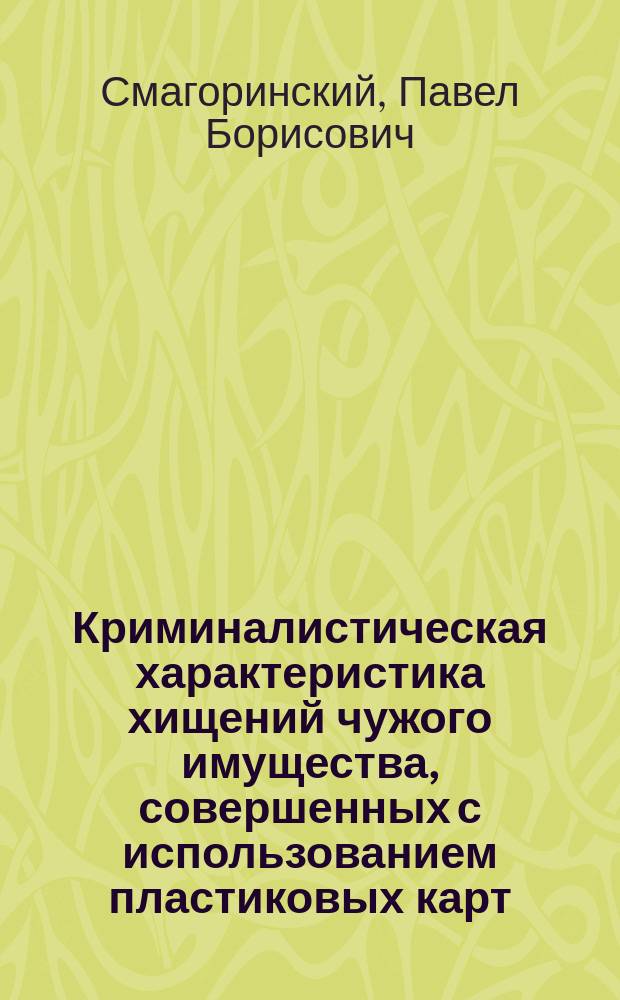 Криминалистическая характеристика хищений чужого имущества, совершенных с использованием пластиковых карт, и ее применение в следственной практике : Автореф. дис. на соиск. учен. степ. к.ю.н. : Спец. 12.00.09