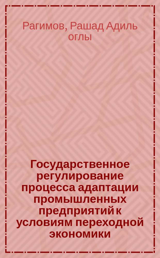 Государственное регулирование процесса адаптации промышленных предприятий к условиям переходной экономики : Автореф. дис. на соиск. учен. степ. к.э.н. : Спец. 08.00.05